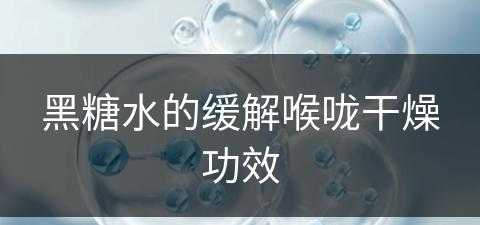 黑糖水的缓解喉咙干燥功效